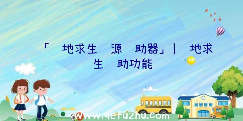 「绝地求生资源辅助器」|绝地求生辅助功能